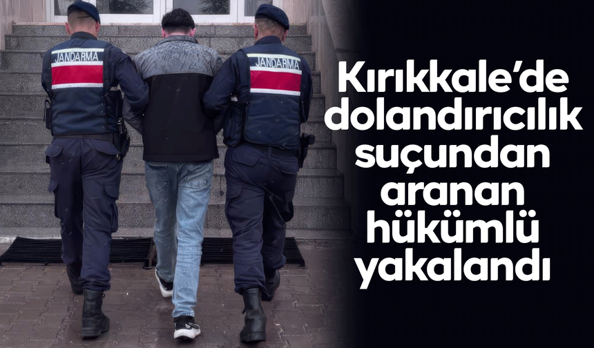 Kırıkkale’de dolandırıcılık suçundan aranan hükümlü yakalandı