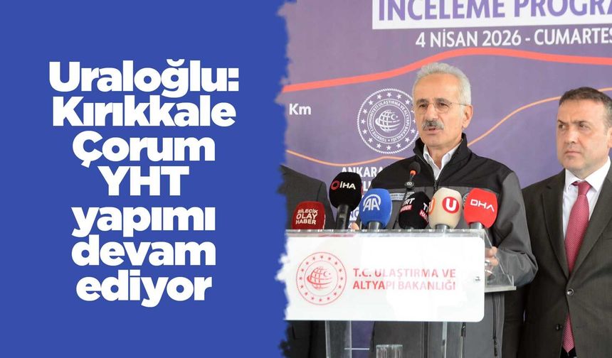 Uraloğlu: Kırıkkale-Çorum YHT yapımı devam ediyor