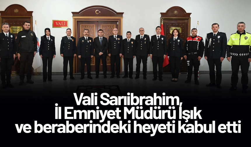 Vali Sarıibrahim, İl Emniyet Müdürü Işık ve beraberindeki heyeti kabul etti