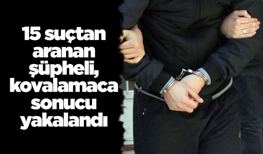 15 ayrı suçtan aranan şüpheli, kovalamaca sonucu yakalandı