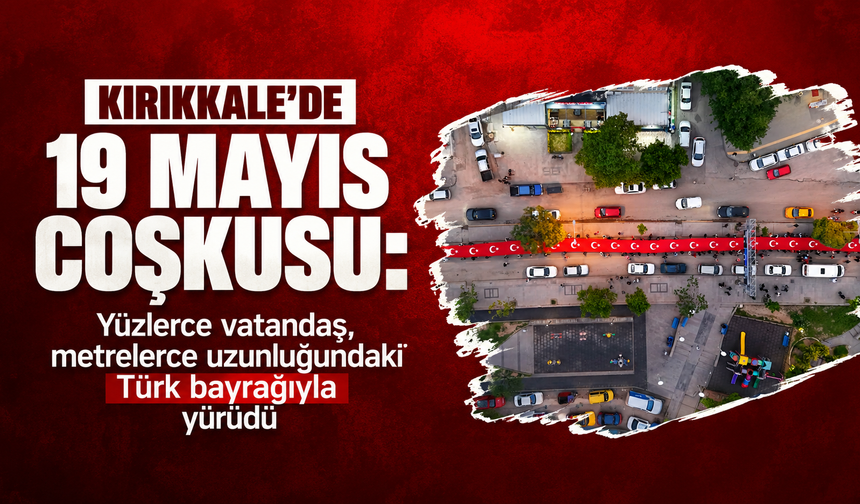 Kırıkkale'de 19 Mayıs coşkusu: Yüzlerce vatandaş, metrelerce uzunluğundaki Türk bayrağıyla yürüdü
