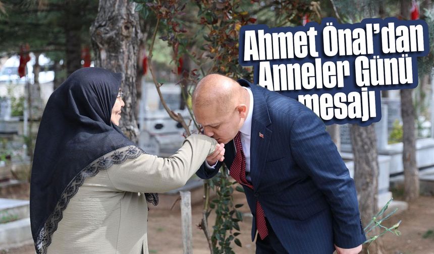 Ahmet Önal’dan Anneler Günü mesajı: “Annelerimiz toplumun en kıymetli hazinesidir”