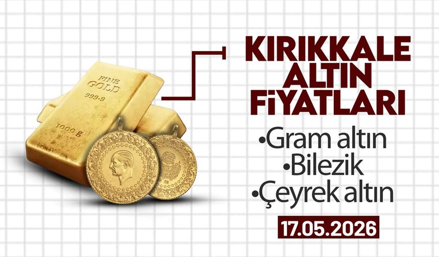 KIRIKKALE’DE BUGÜN ALTIN NE KADAR? 17 Mayıs 2026