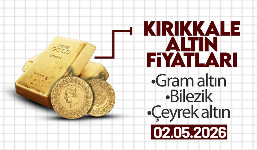 KIRIKKALE’DE BUGÜN ALTIN NE KADAR? 02 Mayıs 2026
