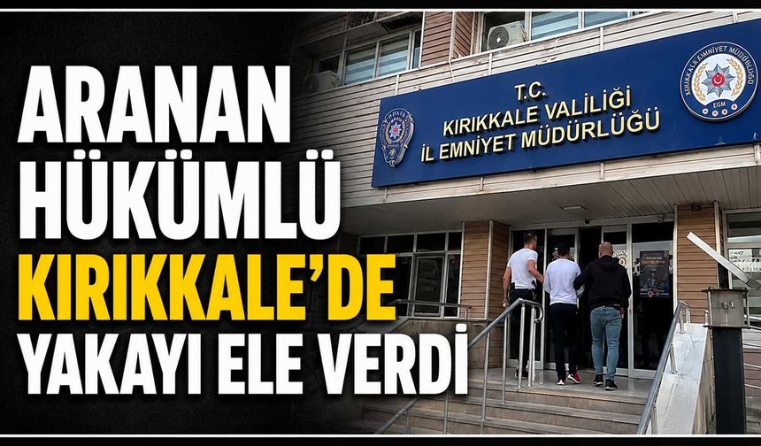 Aranan hükümlü Kırıkkale’de yakayı ele verdi