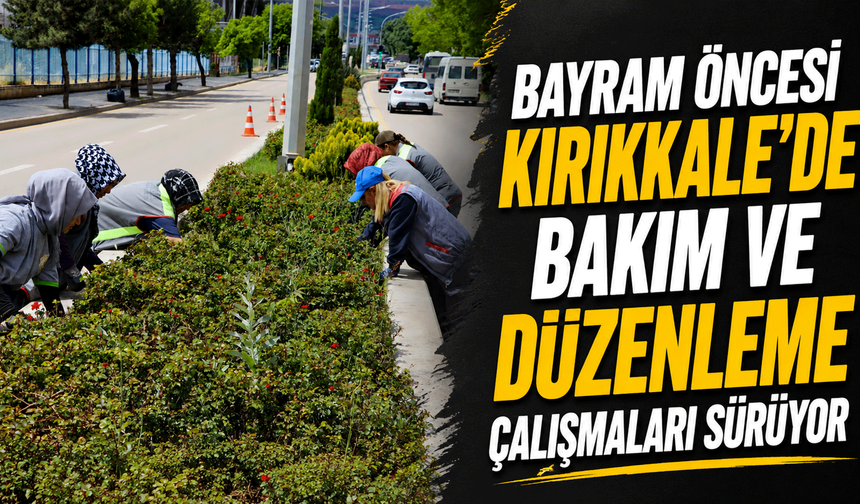 Bayram öncesi Kırıkkale’de bakım ve düzenleme çalışmaları sürüyor
