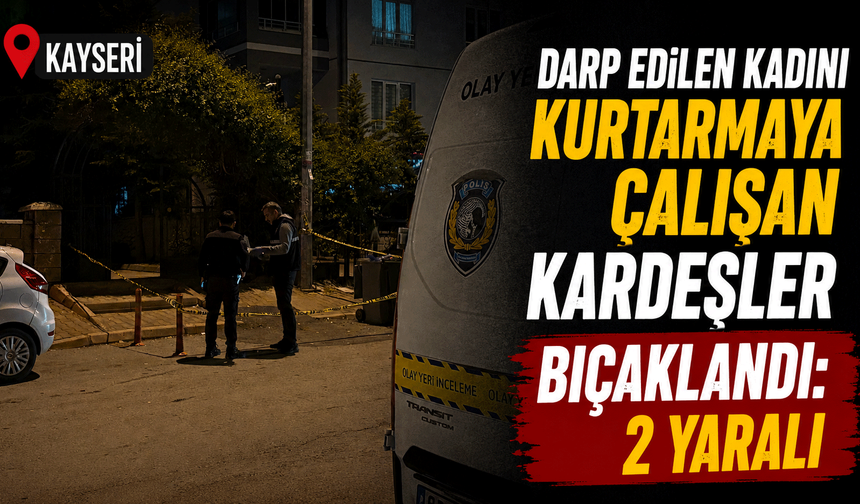 Darp edilen kadını kurtarmaya çalışan kardeşler bıçaklandı: 2 yaralı
