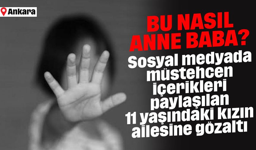 Sosyal medyada müstehcen içerikleri paylaşılan 11 yaşındaki kızın ailesine gözaltı