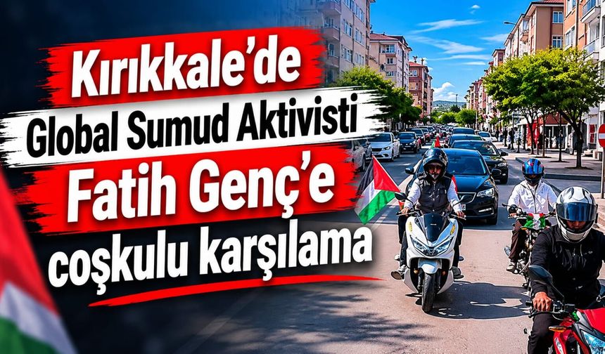 Kırıkkale’de Global Sumud Aktivisti Fatih Genç’e coşkulu karşılama