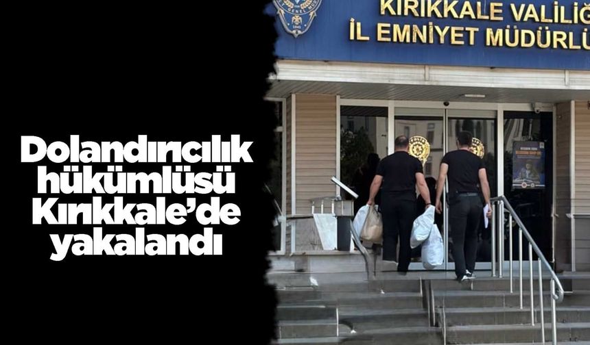 Dolandırıcılık hükümlüsü Kırıkkale’de yakalandı
