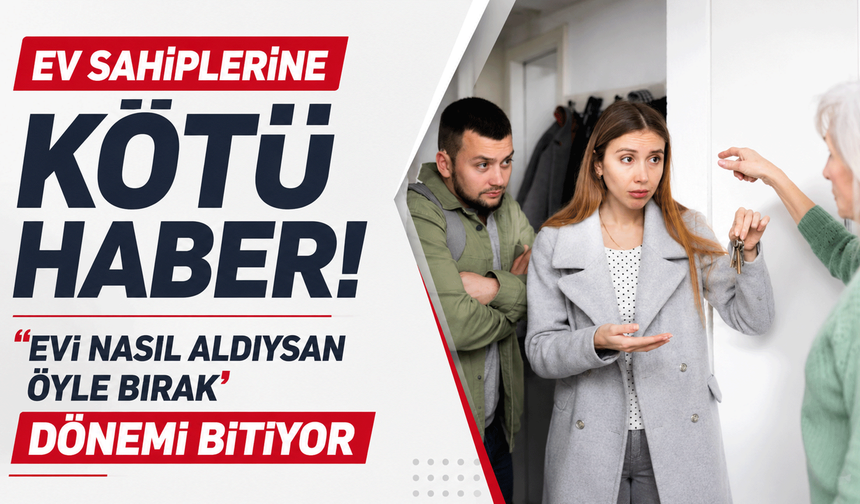 Ev sahiplerine kötü haber! ‘Evi nasıl aldıysan öyle bırak’ dönemi bitiyor