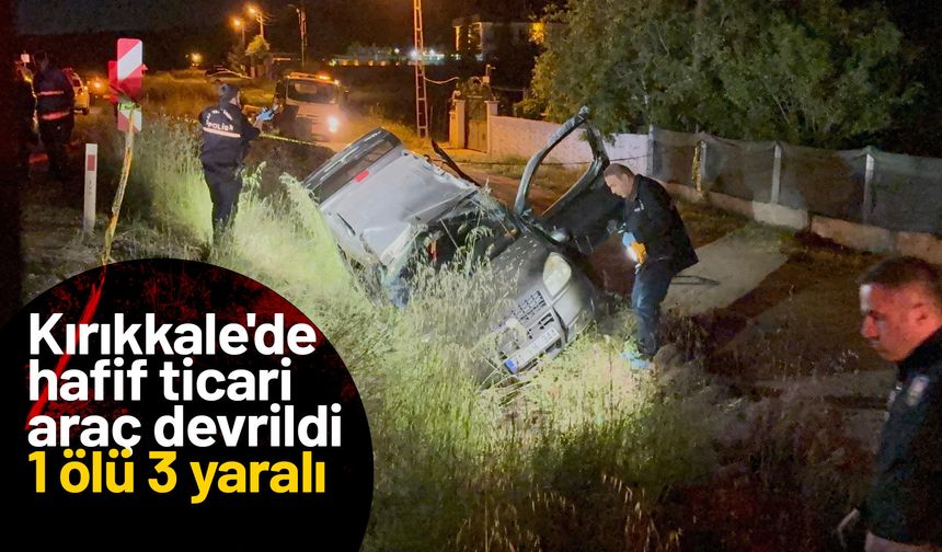 Kırıkkale'de hafif ticari araç devrildi. 1 ölü 3 yaralı