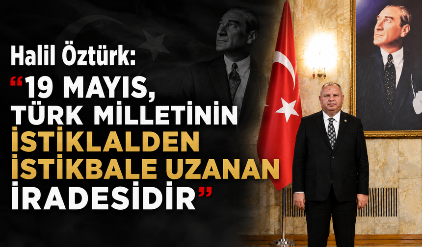 Halil Öztürk: “19 Mayıs, Türk Milletinin İstiklalden İstikbale Uzanan İradesidir”