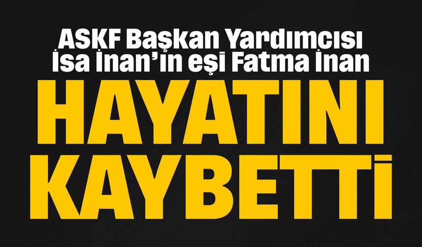 ASKF Başkan Yardımcısı İsa İnan’ın eşi Fatma İnan hayatını kaybetti