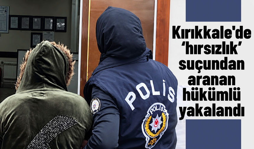 Kırıkkale'de "hırsızlık" suçundan aranan hükümlü yakalandı!