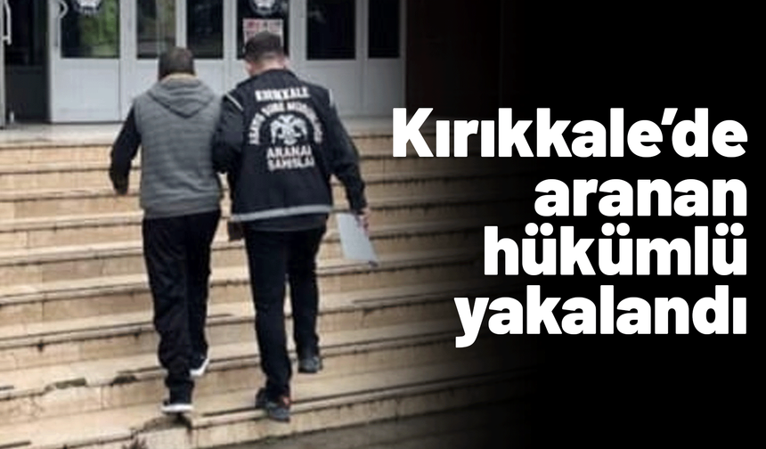 Kırıkkale’de aranan hükümlü yakalandı!
