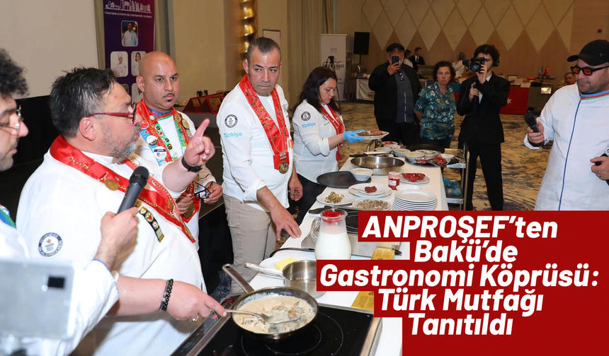 ANPROŞEF’ten Bakü’de Gastronomi Köprüsü: Türk Mutfağı Tanıtıldı
