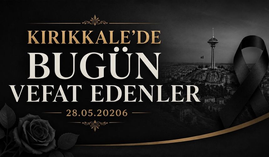 Kırıkkale'de bugün vefat edenler (28.05.2026)