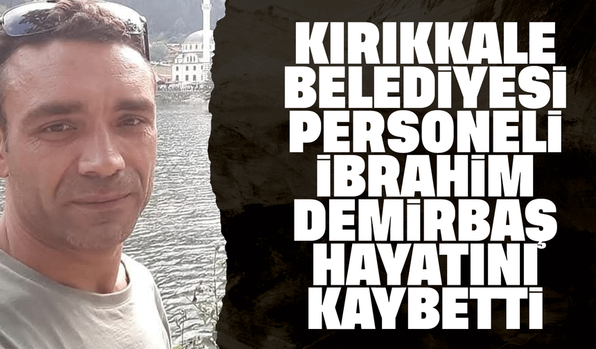 Kırıkkale Belediyesi personeli hayatını kaybetti