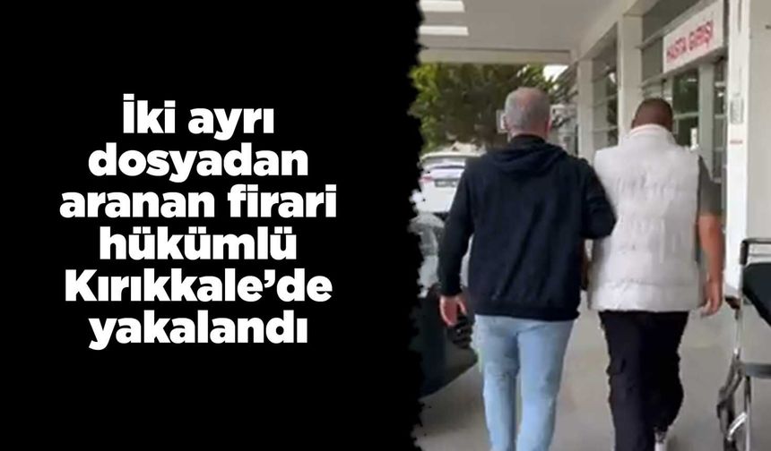 İki ayrı dosyadan aranan firari hükümlü Kırıkkale’de yakalandı