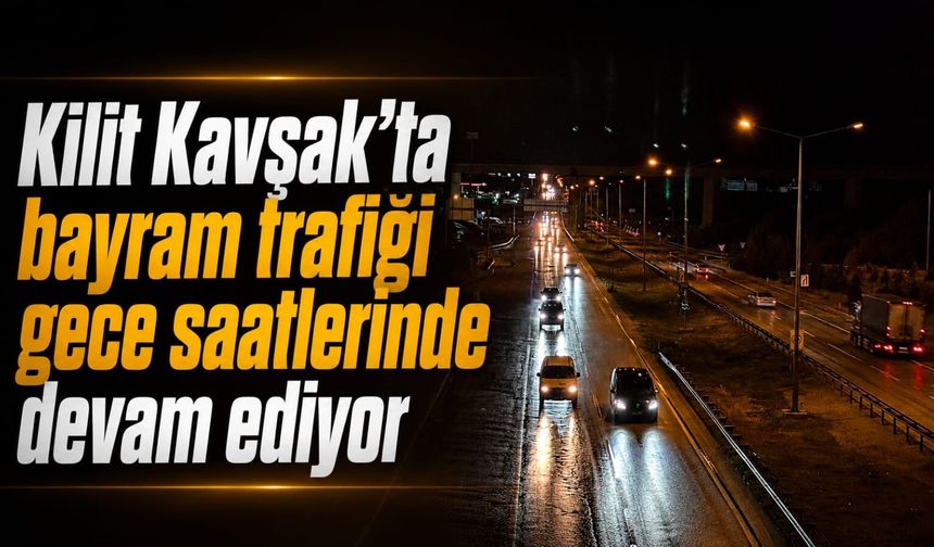 Kilit Kavşak'ta bayram trafiği gece saatlerinde devam ediyor