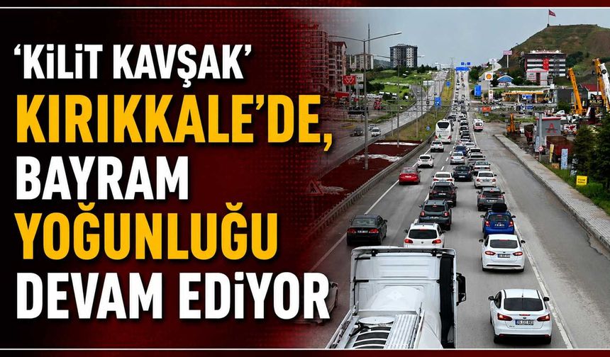 'Kilit kavşak' Kırıkkale'de, bayram yoğunluğu devam ediyor