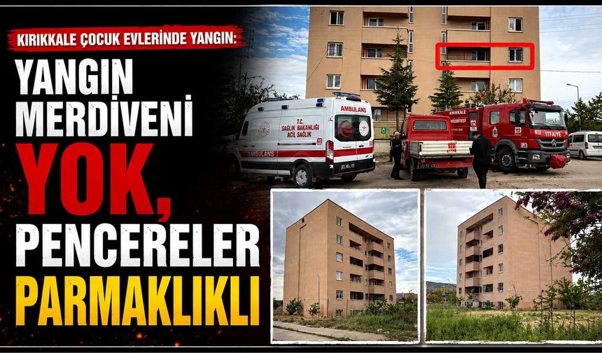 Kırıkkale Çocuk Evleri’nde yangın: Yangın merdiveni yok, pencereler parmaklıklı