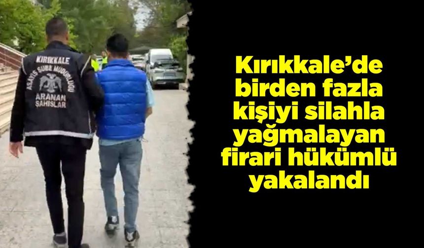Kırıkkale’de birden fazla kişiyi silahla yağmalayan firari hükümlü yakalandı