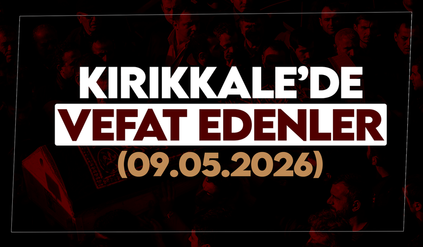 Kırıkkale’de bugün vefat edenler 09 Mayıs 2026