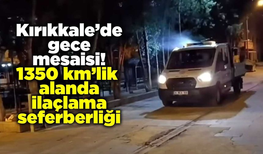 Kırıkkale’de gece mesaisi! 1350 kilometrelik alanda ilaçlama seferberliği
