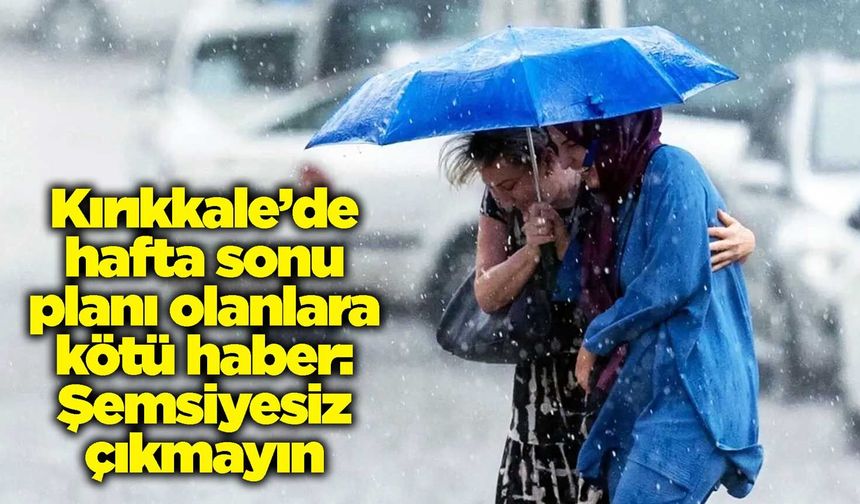 Kırıkkale’de hafta sonu planı olanlara kötü haber: Şemsiyesiz çıkmayın