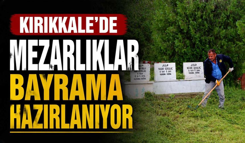 Kırıkkale’de mezarlıklar bayrama hazırlanıyor