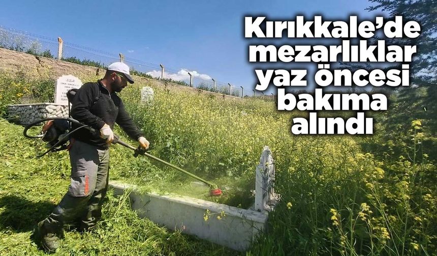 Kırıkkale’de mezarlıklar yaz öncesi bakıma alındı