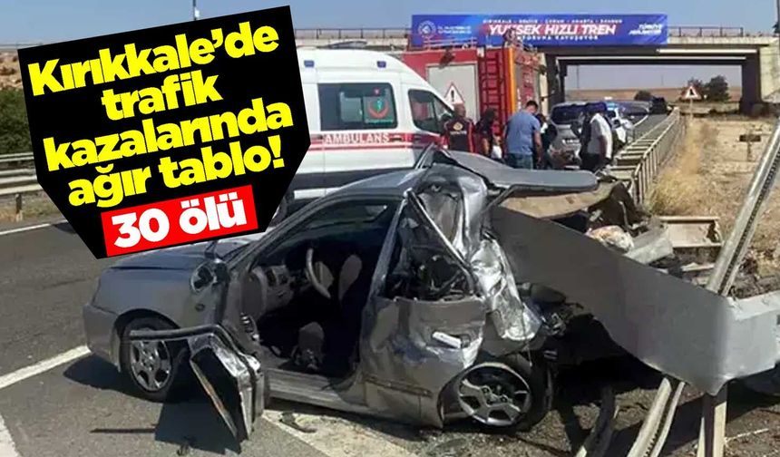 Kırıkkale’de trafik kazalarında ağır tablo! 30 ölü