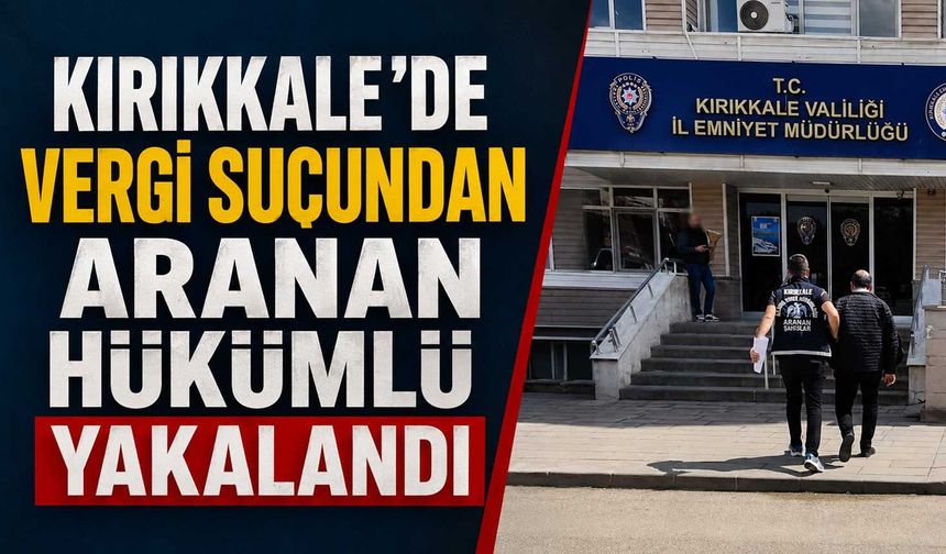 Kırıkkale’de vergi suçundan aranan hükümlü yakalandı