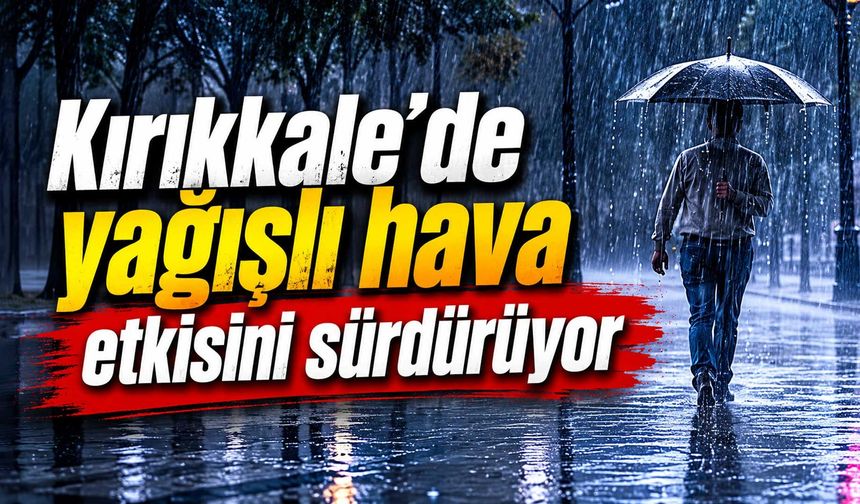 Kırıkkale’de yağışlı hava etkisini sürdürüyor