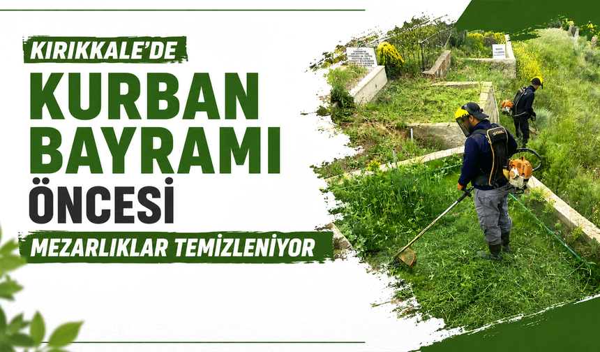 Kırıkkale’de Kurban Bayramı öncesi mezarlıklar temizleniyor