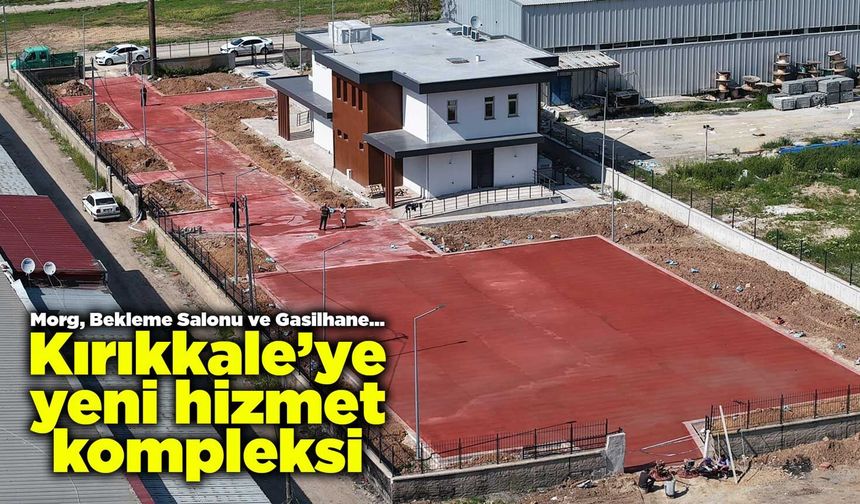 Morg, Bekleme Salonu ve Gasilhane… Kırıkkale’ye yeni hizmet kompleksi
