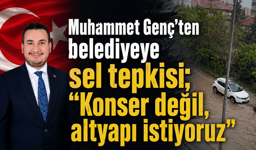 Muhammet Genç’ten belediyeye sel tepkisi; “Konser değil, altyapı istiyoruz”