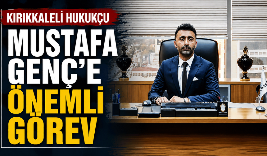 Kırıkkaleli Hukukçu Mustafa Genç’e önemli görev