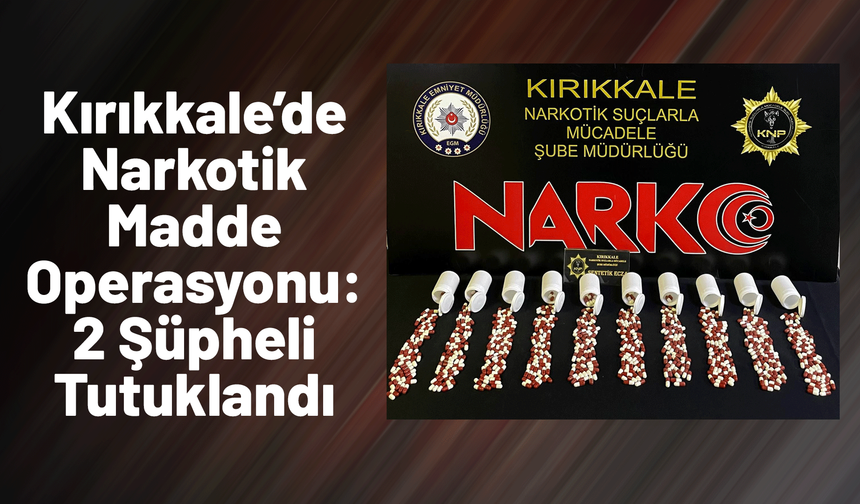 Kırıkkale’de Narkotik Madde Operasyonu: 2 Şüpheli Tutuklandı