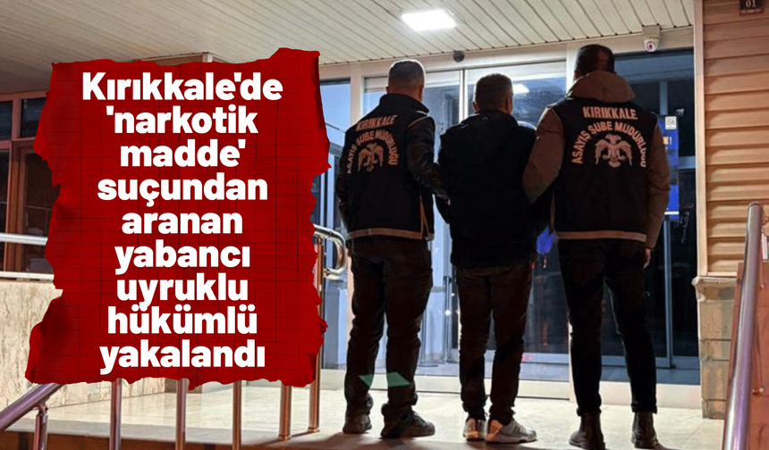 Kırıkkale'de 'narkotik madde' suçundan aranan yabancı uyruklu hükümlü yakalandı