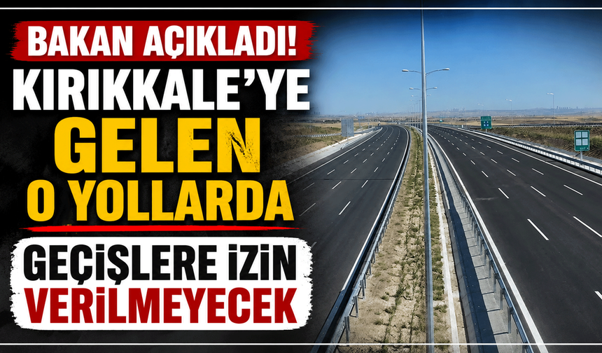 Bakan açıkladı! Kırıkkale'ye gelen o yollarda geçişlere izin verilmeyecek