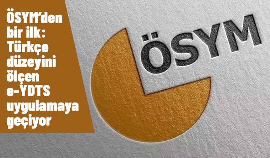 ÖSYM’den bir ilk: Türkçe düzeyini ölçen e-YDTS uygulamaya geçiyor