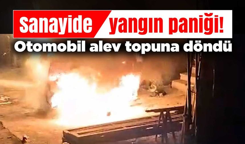 Sanayide yangın paniği! Otomobil alev topuna döndü