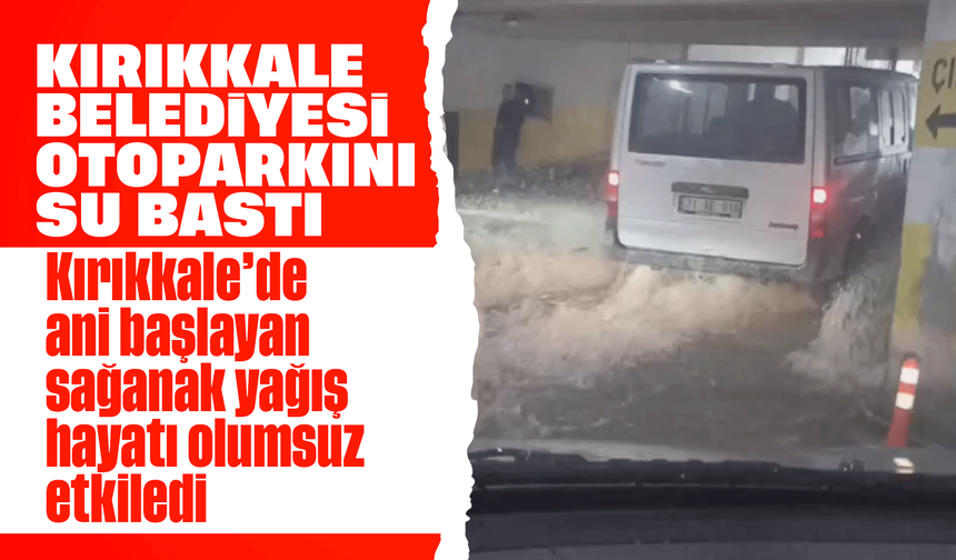 Şiddetli yağış sonrası Kırıkkale Belediyesi’ni su bastı!