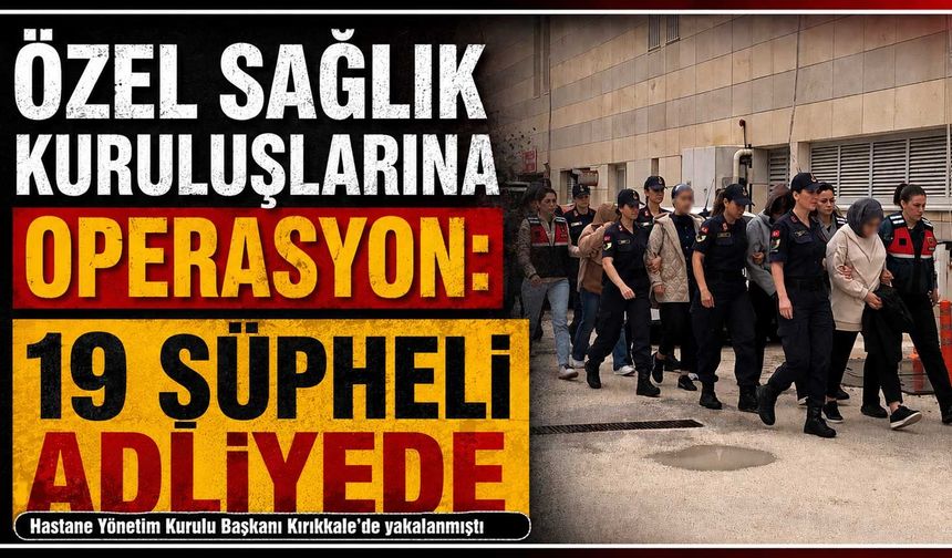 Özel sağlık kuruluşlarına operasyon: 19 şüpheli adliyede
