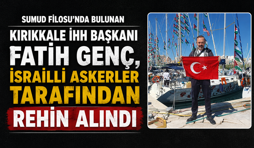 Kırıkkale Genç İHH Başkanı Burak Göken; "Kırıkkaleli Fatih Genç İsrail askerleri tarafından rehin alındı"