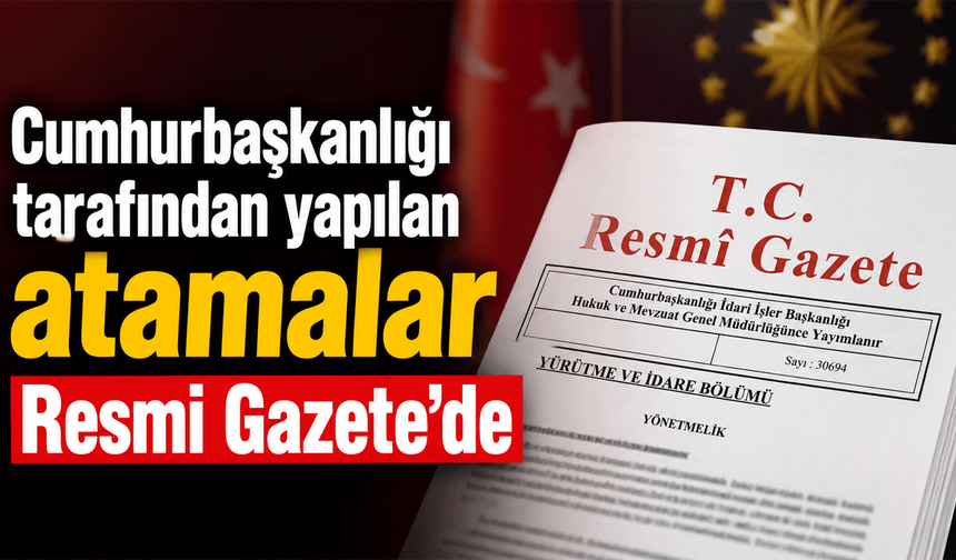 Cumhurbaşkanlığı tarafından yapılan atamalar Resmi Gazete’de! İşte o atamalar...