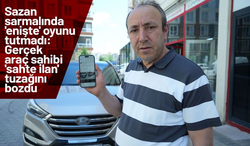 Sazan sarmalında 'enişte' oyunu tutmadı: Gerçek araç sahibi 'sahte ilan' tuzağını bozdu